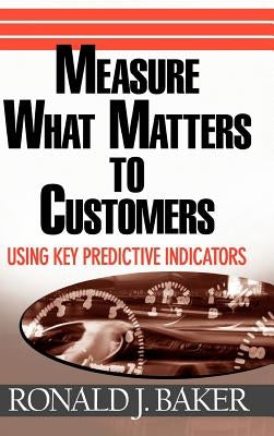 Measure What Matters to Customers: Using Key Predictive Indicators (Kpis) by Baker, Ronald J.
