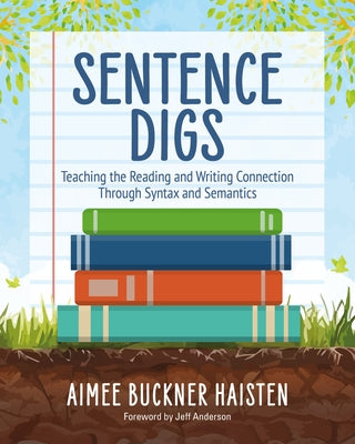 Sentence Digs: Teaching the Reading and Writing Connection Through Syntax and Semantics by Buckner Haisten, Aimee