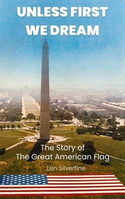 Unless First We Dream: The Story of The Great American Flag by Silverfine, Len