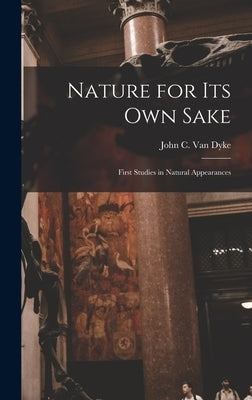 Nature for its own Sake; First Studies in Natural Appearances by Van Dyke, John C.