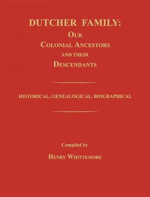 Dutcher Family: Our Colonial Ancestors and Their Descendants; Historical, Genealogical, Biographical by Whittemore, Henry