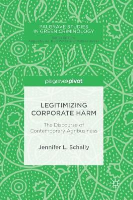 Legitimizing Corporate Harm: The Discourse of Contemporary Agribusiness by Schally, Jennifer L.