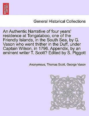 An Authentic Narrative of Four Years' Residence at Tongataboo, One of the Friendly Islands, in the South Sea, by G. Vason Who Went Thither in the Duff by Anonymous