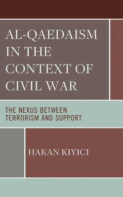 Al-Qaedaism in the Context of Civil War: The Nexus between Terrorism and Support by Kiyici, Hakan