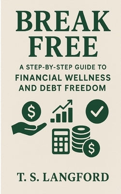 Break Free: A Step-by-Step Guide to Financial Wellness and Debt Freedom by Langford, T. S.