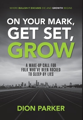 On Your Mark, Get Set, Grow: A Wake-up Call For Folk Who've Been Rocked to Sleep by Lies by Parker, Dion