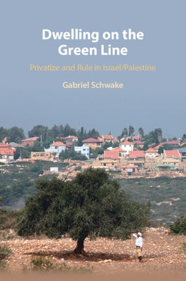 Dwelling on the Green Line: Privatize and Rule in Israel/Palestine by Schwake, Gabriel
