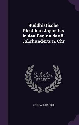 Buddhistische Plastik in Japan bis in den Beginn des 8. Jahrhunderts n. Chr by With, Karl