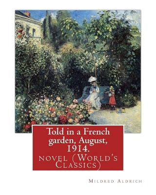 Told in a French garden, August, 1914. By: Mildred Aldrich: novel (World's Classics) by Aldrich, Mildred