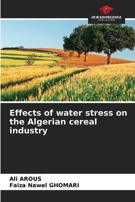 Effects of water stress on the Algerian cereal industry by Arous, Ali