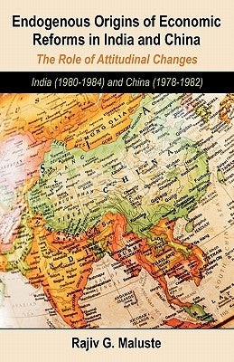 Endogenous Origins of Economic Reforms in India and China: The Role of Attitudinal Changes: India (1980-1984) and China (1978-1982) by Maluste, Rajiv G.