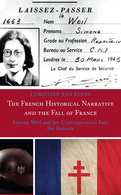 The French Historical Narrative and the Fall of France: Simone Weil and her Contemporaries Face the Debacle by Evans, Christine Ann