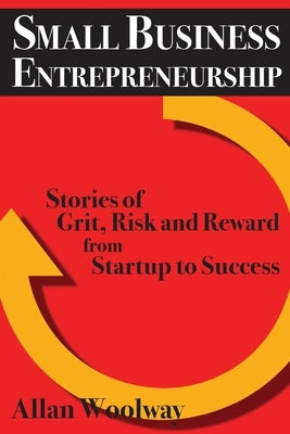 Small Business Entrepreneurship: Stories of Grit, Risk, and Reward from Startup to Success by Woolway, Allan