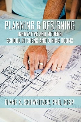 Planning and Designing Innovative and Modern School Kitchens and Dining Rooms by Schweitzer, Cfsp Diane K.
