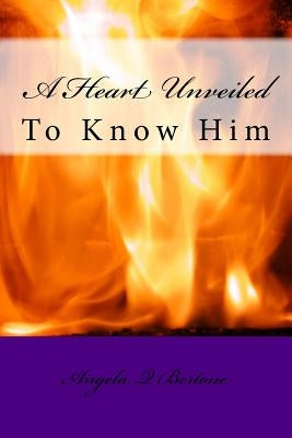 A Heart Unveiled: To Know Him by Bertone, Angela Q.
