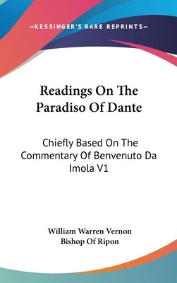 Readings On The Paradiso Of Dante: Chiefly Based On The Commentary Of Benvenuto Da Imola V1 by Vernon, William Warren