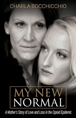 My New Normal: A Mother's Story of Love and Loss in the Opioid Epidemic by Bocchicchio, Charla