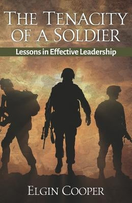 The Tenacity of a Soldier: Lessons in Effective Leadership by Cooper, Elgin