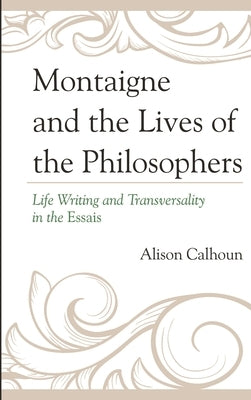 Montaigne and the Lives of the Philosophers: Life Writing and Transversality in the Essais by Calhoun, Alison