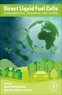 Direct Liquid Fuel Cells: Fundamentals, Advances and Future by Akay, Ramiz Gültekin
