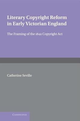 Literary Copyright Reform in Early Victorian England by Seville, Catherine