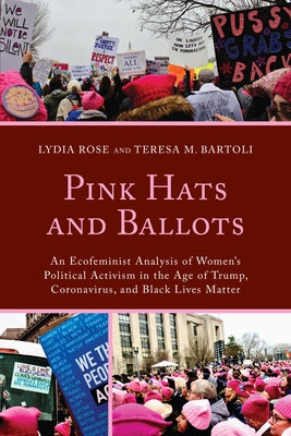 Pink Hats and Ballots: An Ecofeminist Analysis of Women's Political Activism in the Age of Trump, Coronavirus, and Black Lives Matter by Rose, Lydia
