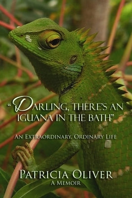Darling, There's an Iguana in the Bath - An Extraordinary, Ordinary Life: An Extraordinary, Ordinary Life by Oliver, Patricia