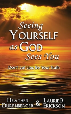 Seeing Yourself as God Sees You: Don't Let Lies Be Your Truth by Durenberger, Heather