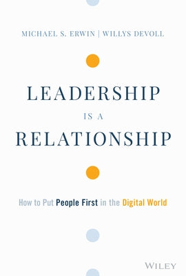 Leadership Is a Relationship: How to Put People First in the Digital World by Erwin, Michael S.
