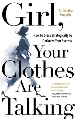 Girl, Your Clothes Are Talking: How to Dress Strategically to Optimize Your Success by Forsythe, Sandra