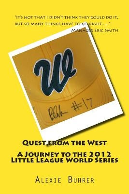 Quest from the West - Journey to the 2012 Little League World Series: Quest from the West - Journey to the 2012 Little League World Series by Buhrer, Alexie