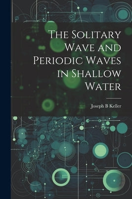 The Solitary Wave and Periodic Waves in Shallow Water by Keller, Joseph B.