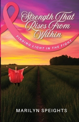Strength That Rises From Within: Finding Light In The Fight by Speights, Marilyn