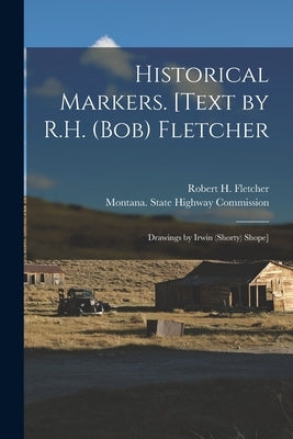Historical Markers. [Text by R.H. (Bob) Fletcher; Drawings by Irwin (Shorty) Shope] by Fletcher, Robert H. 1885-1972