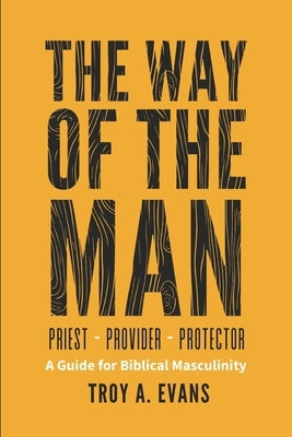 The Way of The Man - Priest Provider Protector: Field Guide to Biblical Masculinity by Bouma, Henry