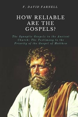 How Reliable Are the Gospels?: The Synoptic Gospels in the Ancient Church: The Testimony to the Priority of the Gospel of Matthew by Farnell, F. David