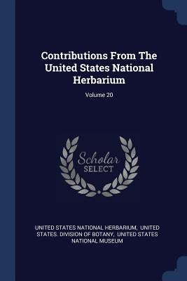 Contributions From The United States National Herbarium; Volume 20 by United States National Herbarium