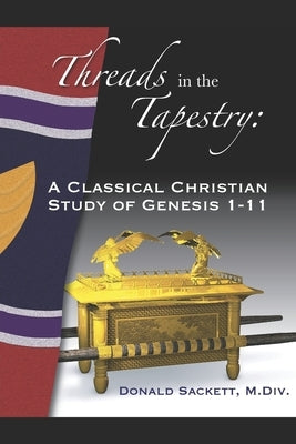 Threads in the Tapestry: A Classical Christian Study of Genesis 1-11 by Sackett M. DIV, Donald R.