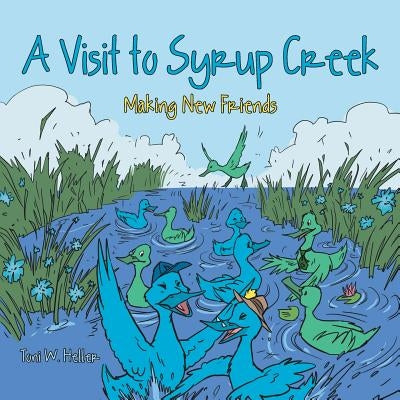 A Visit to Syrup Creek: Making New Friends by Heller, Toni W.