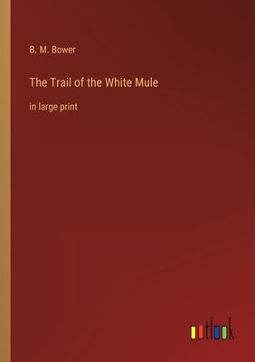 The Trail of the White Mule: in large print by Bower, B. M.