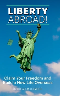 Liberty Abroad!: Claim Your Freedom and Build a New Life Overseas by Clements, Michael M.
