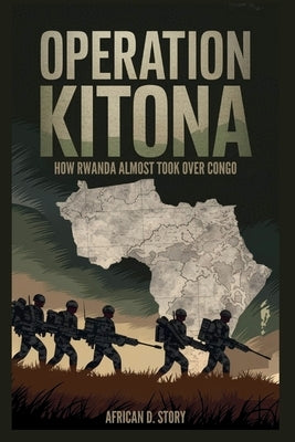 Operation Kitona: How Rwanda Almost Took Over Congo: The Bold Move and Global Power Struggles that Transformed Central Africa by D. Story, African