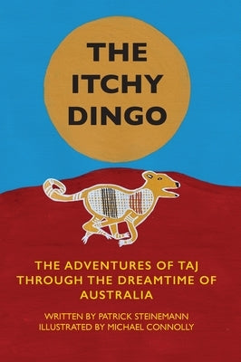 The Itchy Dingo: The Adventures of Taj through the Dreamtime of Australia by Steinemann, Patrick