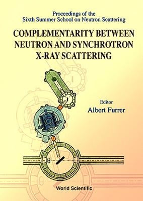 Complementarity Between Neutron and Synchrotron X-Ray Scattering - Proceedings of the Sixth Summer School of Neutron Scattering by Furrer, Albert