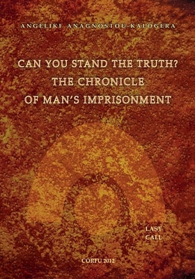 Can You Stand The Truth? The Chronicle of Man's Imprisonment: Last Call! by Kalogeras, Andreas M.