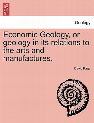Economic Geology, or Geology in Its Relations to the Arts and Manufactures. by Page, David