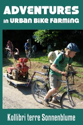 Adventures in Urban Bike Farming by Sonnenblume, Kollibri Terre