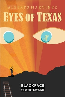 Eyes of Texas: Blackface to Whitewash by Martinez, Alberto