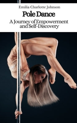 Pole Dance: A Journey of Empowerment and Self-Discovery by Johnson, Emilia Charlotte