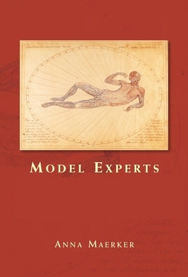 Model Experts: Wax Anatomies and Enlightenment in Florence and Vienna, 1775-1815 by Maerker, Anna